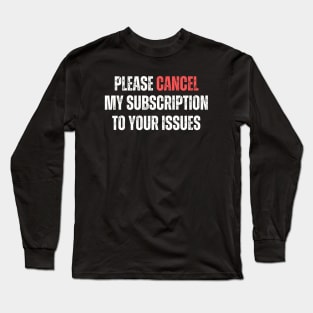 Please Cancel My Subscription To Your Issues Long Sleeve T-Shirt